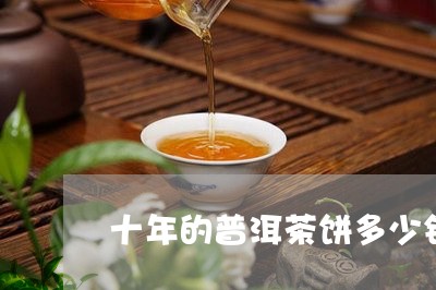 十年的普洱茶饼多少钱一斤啊/2023121596250