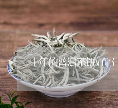 十年的普洱茶饼好吗/2023091593927