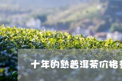 十年的熟普洱茶价格多少/2023120796958