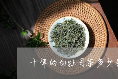 十年的白牡丹茶多少钱/2023120937270