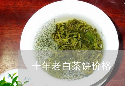 十年老白茶饼价格/2023061519483