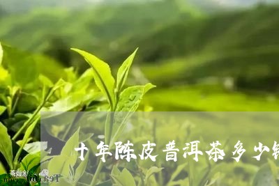 十年陈皮普洱茶多少钱/2023092628212