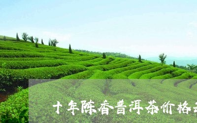 十年陈香普洱茶价格每盒/2023122821493