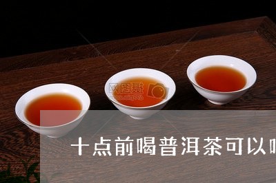 十点前喝普洱茶可以吗/2023092642805