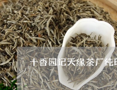 十香园记天缘茶厂纯印普洱茶/2023053017160