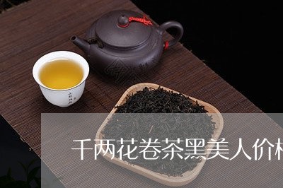 千两花卷茶黑美人价格/2023060920613