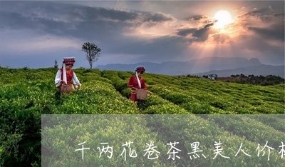 千两花卷茶黑美人价格/2023071552613