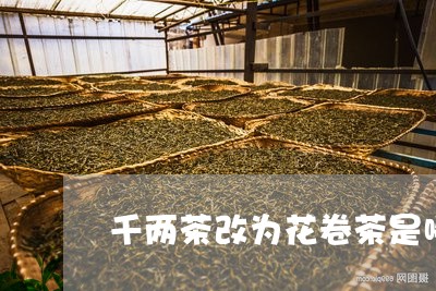 千两茶改为花卷茶是哪一年/2023051174836