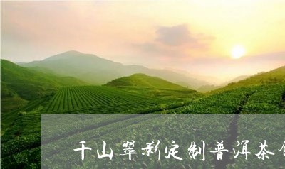 千山翠影定制普洱茶饼/2023120671681