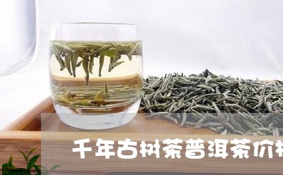 千年古树茶普洱茶价格/2023062262592