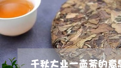 千秋大业一壶茶的意思/2023071527340