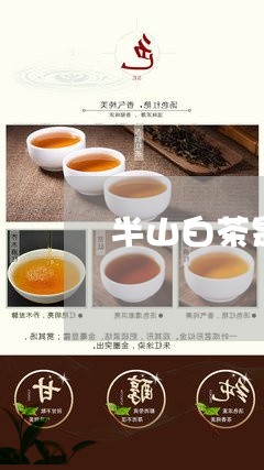 半山白茶是什么茶/2023061599371