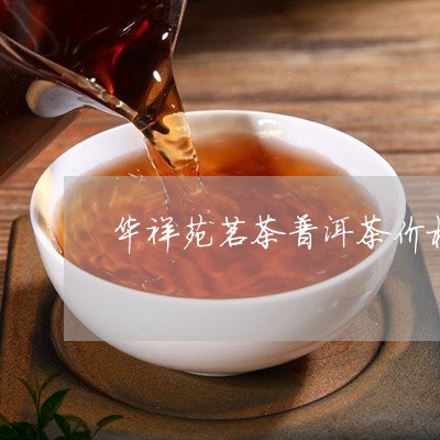 华祥苑茗茶普洱茶价格/2023061874940