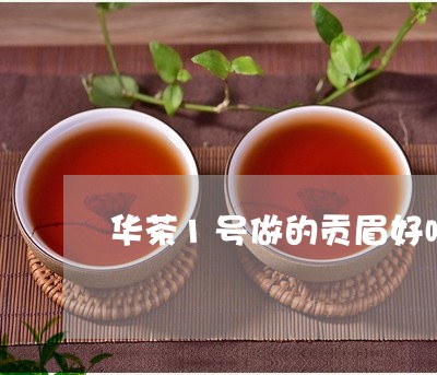 华茶1号做的贡眉好喝吗/2023092501916