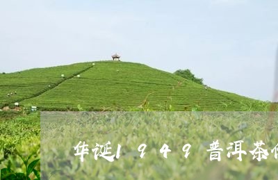 华诞1949普洱茶价格/2023110357582