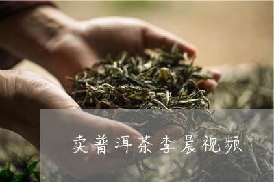 卖普洱茶李晨视频/2023112694127