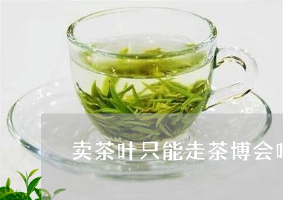 卖茶叶只能走茶博会吗/2023092359504