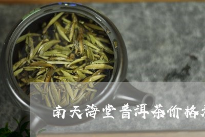 南天海堂普洱茶价格表/2023082852705