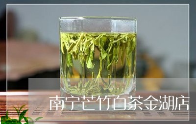 南宁芒竹白茶金湖店/2023121747251