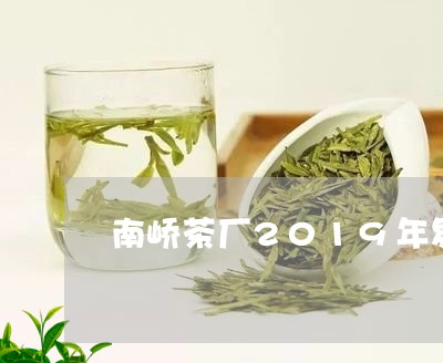 南峤茶厂2019年易武价格/2023052726581