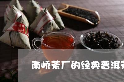 南峤茶厂的经典普洱茶是什么/2023052828264