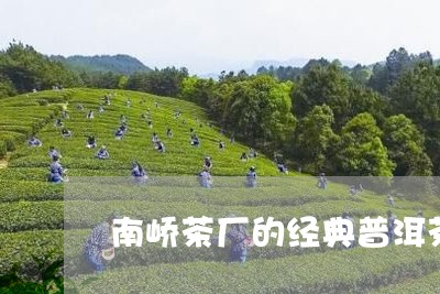 南峤茶厂的经典普洱茶是真的吗/2023110448239