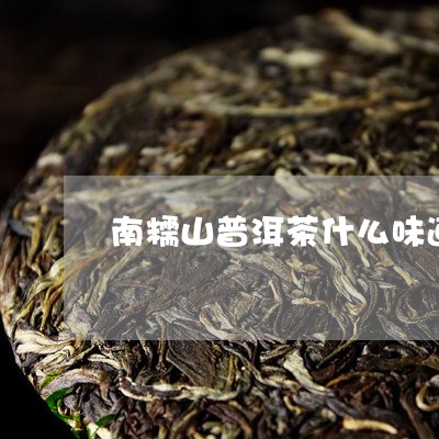 南糯山普洱茶什么味道/2023062244169