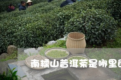 南糯山普洱茶是哪里的茶/2023121529693