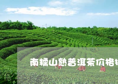 南糯山熟普洱茶价格撬头山普洱茶/2023060206470