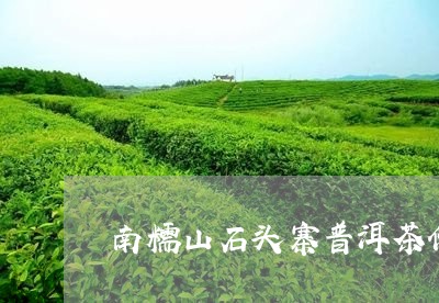 南糯山石头寨普洱茶价格/2023050568261