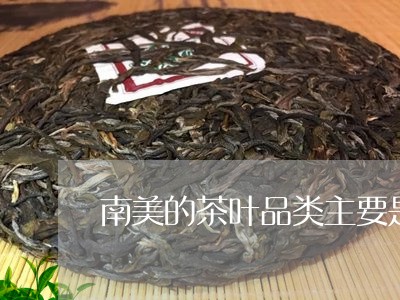 南美的茶叶品类主要是/2023092273815