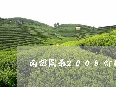 南诏圆茶2008价格/2023092082725