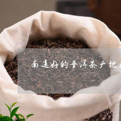 南通好的普洱茶产地在哪里/2023110517250