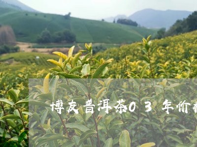 博友普洱茶03年价格/2023073199250