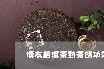 博友普洱茶熟茶饼功效/2023062370057