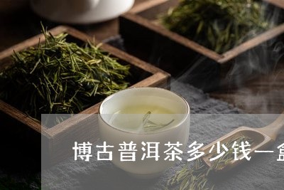 博古普洱茶多少钱一盒/2023072203816