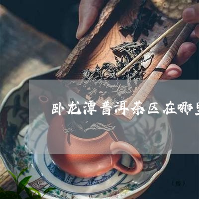 卧龙潭普洱茶区在哪里啊/2023112773814