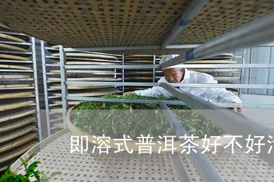 即溶式普洱茶好不好泡熟/2023121547483