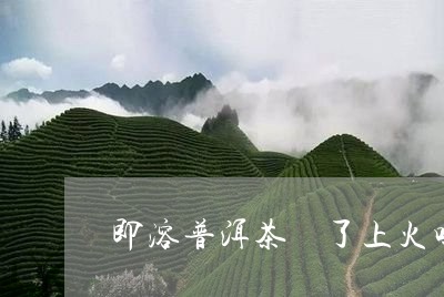 即溶普洱茶暍了上火吗/2023092887391