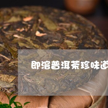 即溶普洱茶珍味道苦吗/2023062987471