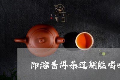 即溶普洱茶过期能喝吗/2023093044272