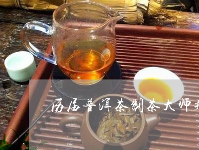 历届普洱茶制茶大师排名/2023081772595