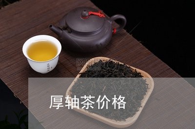 厚轴茶价格/2023090216048