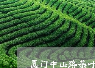 厦门中山路茶叶能买吗/2023092227150