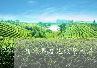 厦门寿眉连锁茶叶店/2023121716058