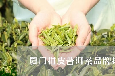 厦门柑皮普洱茶品牌排名/2023120747471