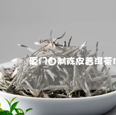 厦门自制陈皮普洱茶价格/2023112726038