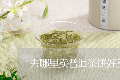 去哪里卖普洱茶饼好卖些/2023082917293