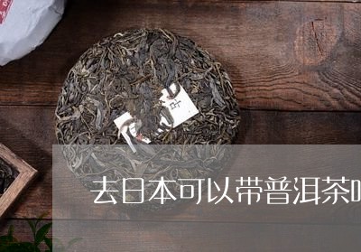 去日本可以带普洱茶吗/2023092822737