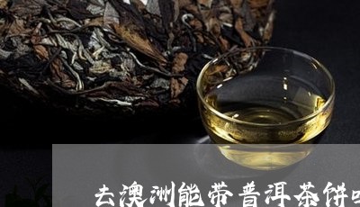 去澳洲能带普洱茶饼吗/2023062028471